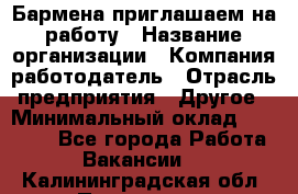 Бармена приглашаем на работу › Название организации ­ Компания-работодатель › Отрасль предприятия ­ Другое › Минимальный оклад ­ 15 000 - Все города Работа » Вакансии   . Калининградская обл.,Приморск г.